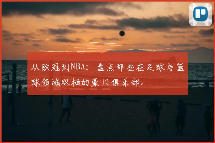 从欧冠到NBA：盘点那些在足球与篮球领域双栖的豪门俱乐部。
