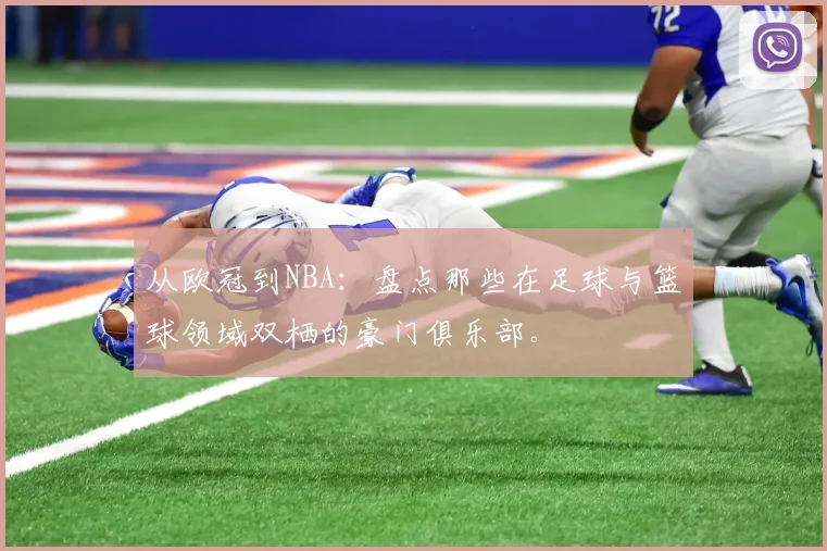 从欧冠到NBA：盘点那些在足球与篮球领域双栖的豪门俱乐部。