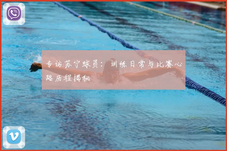 专访苏宁球员：训练日常与比赛心路历程揭秘