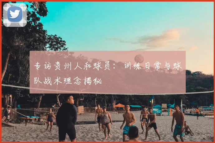 专访贵州人和球员：训练日常与球队战术理念揭秘