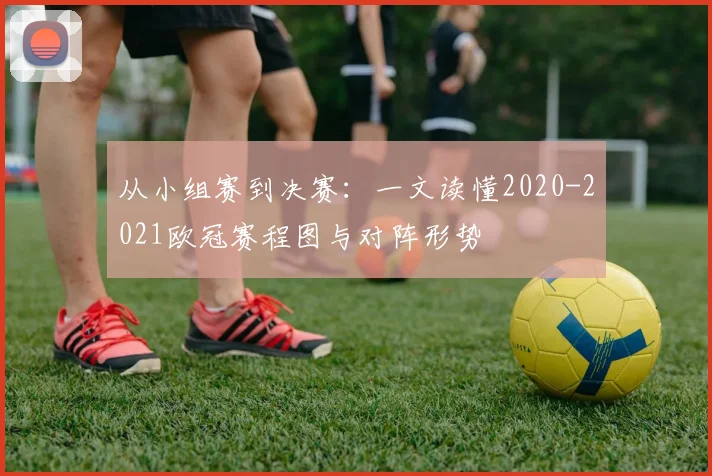 从小组赛到决赛：一文读懂2020-2021欧冠赛程图与对阵形势