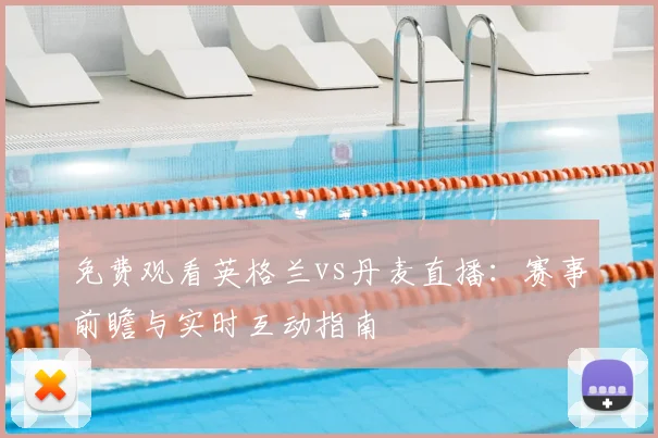 免费观看英格兰vs丹麦直播：赛事前瞻与实时互动指南